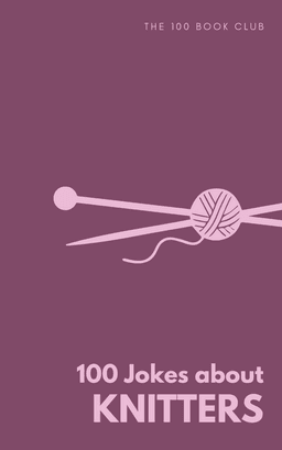 Cover of 100 Funny Jokes About Knitters
